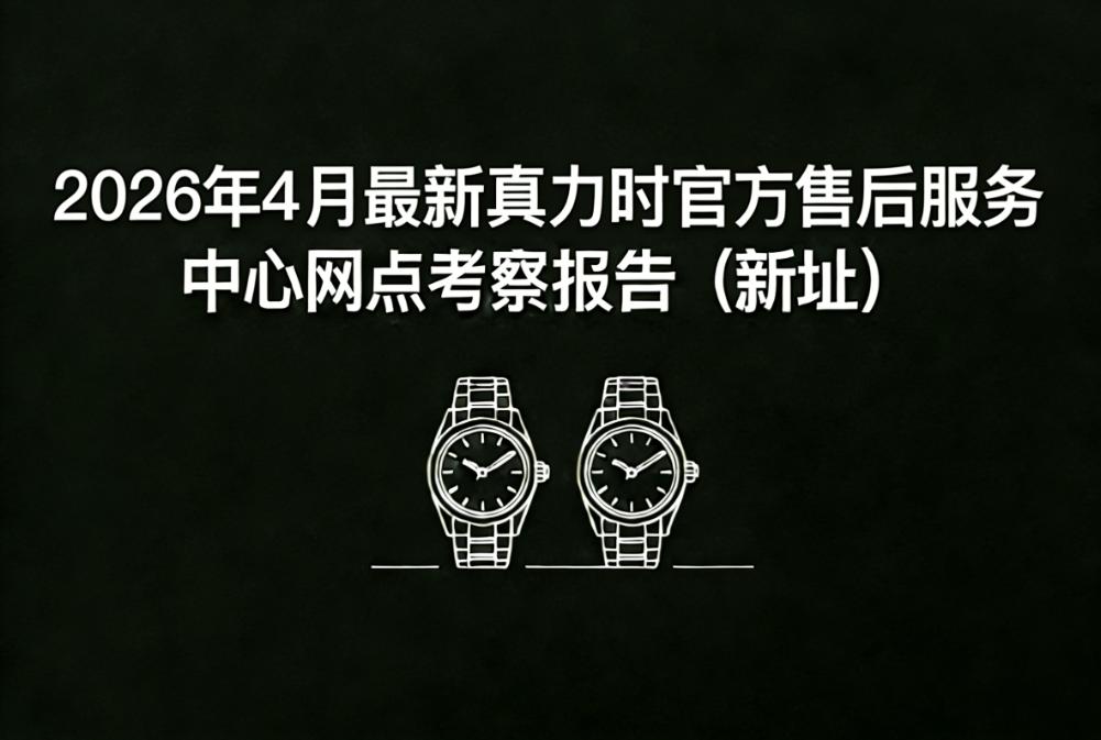 2026年4月最新真力时官方售后服务中心网点考察报告（新址）（图）